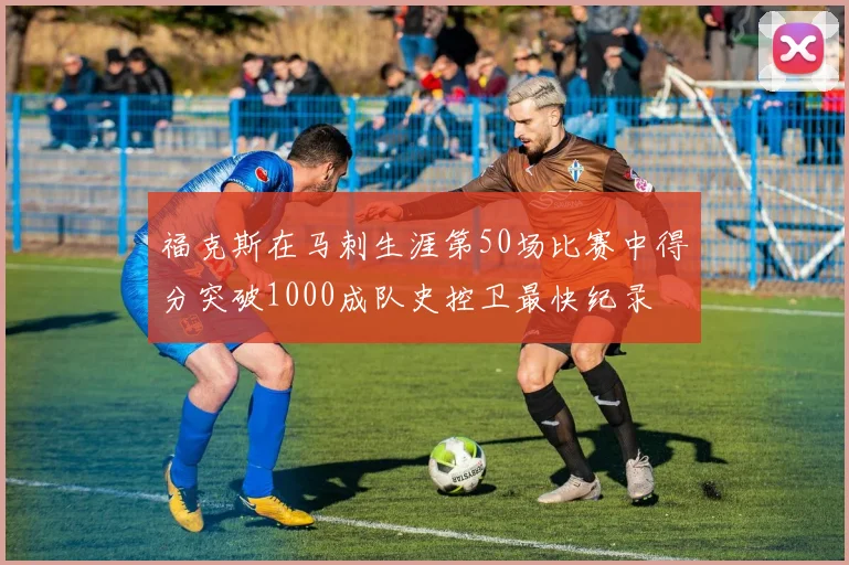 福克斯在马刺生涯第50场比赛中得分突破1000成队史控卫最快纪录
