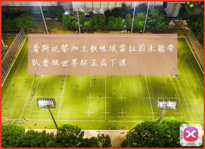 哥斯达黎加主教练埃雷拉因未能带队晋级世界杯正式下课