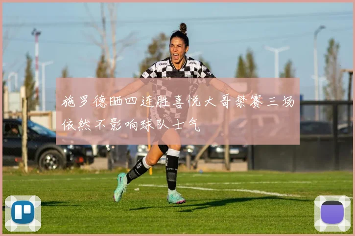 施罗德晒四连胜喜悦大哥禁赛三场依然不影响球队士气