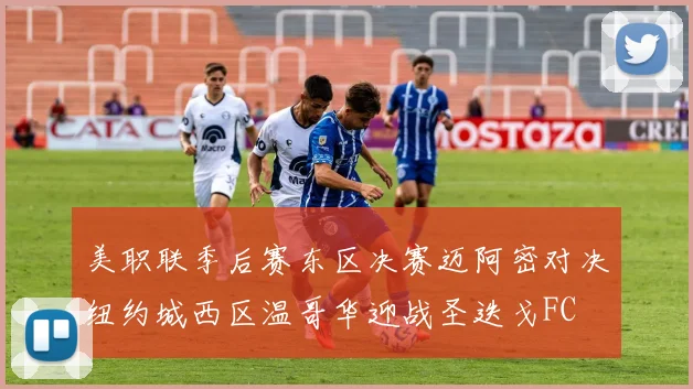 美职联季后赛东区决赛迈阿密对决纽约城西区温哥华迎战圣迭戈FC
