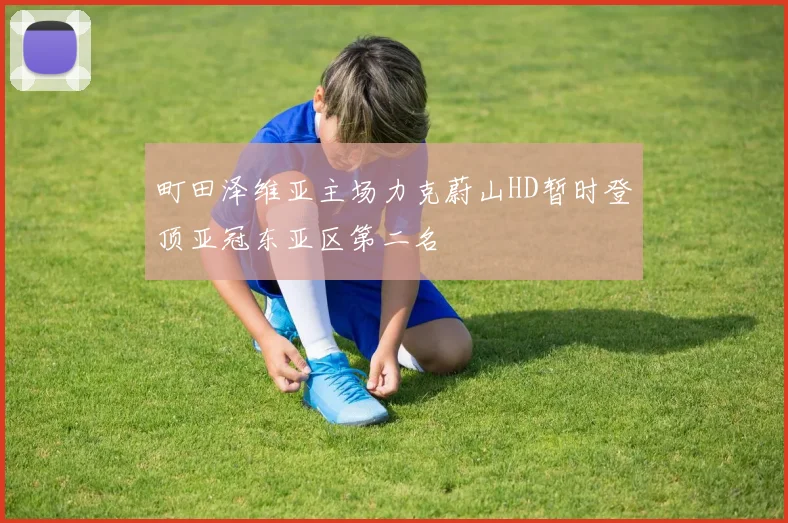 町田泽维亚主场力克蔚山HD暂时登顶亚冠东亚区第二名