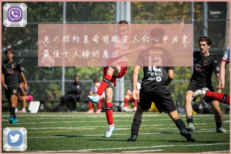 克六称约基奇将改变人们心中历史最佳十人榜的看法