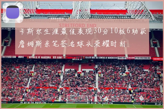 卡斯尔生涯最佳表现30分10板6助获詹姆斯亲笔签名球衣荣耀时刻