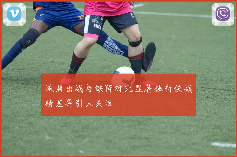 浓眉出战与缺阵对比显著独行侠战绩差异引人关注