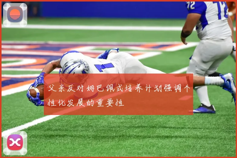 父亲反对姆巴佩式培养计划强调个性化发展的重要性
