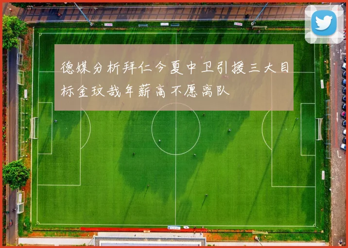 德媒分析拜仁今夏中卫引援三大目标金玟哉年薪高不愿离队