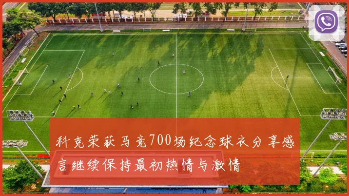科克荣获马竞700场纪念球衣分享感言继续保持最初热情与激情