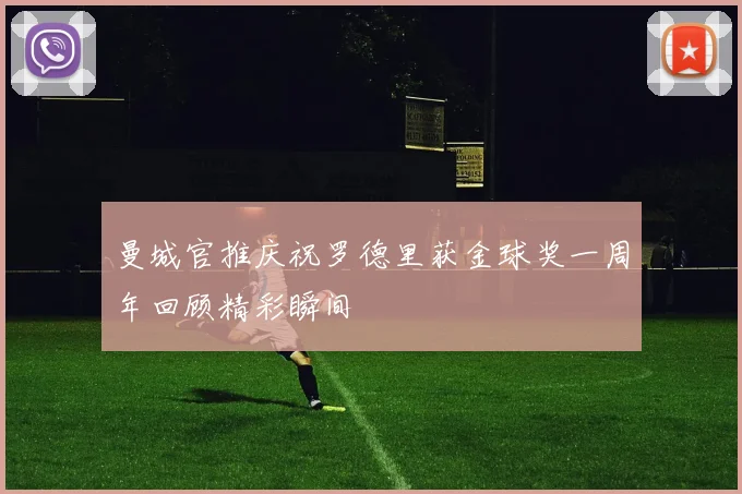 曼城官推庆祝罗德里获金球奖一周年回顾精彩瞬间