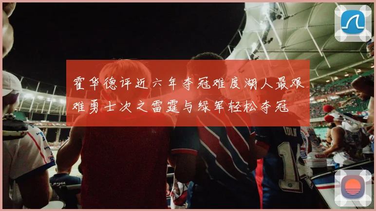 霍华德评近六年夺冠难度湖人最艰难勇士次之雷霆与绿军轻松夺冠