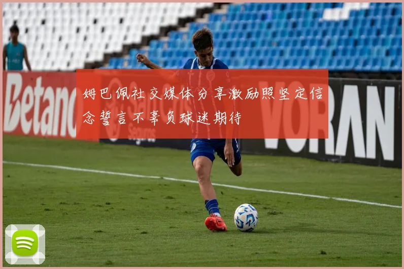 姆巴佩社交媒体分享激励照坚定信念誓言不辜负球迷期待