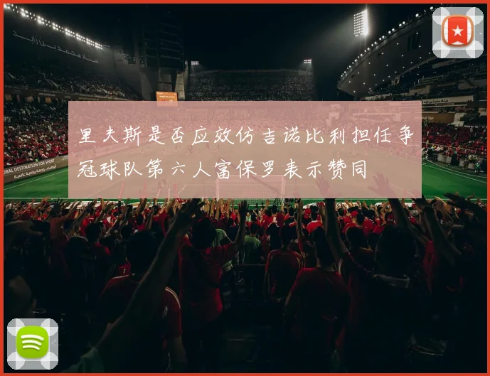 里夫斯是否应效仿吉诺比利担任争冠球队第六人富保罗表示赞同