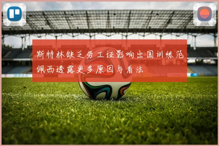 斯特林缺乏劳工证影响出国训练范佩西透露更多原因与看法