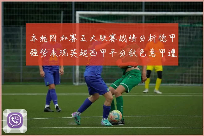 本轮附加赛五大联赛战绩分析德甲强势表现英超西甲平分秋色意甲遭遇挑战