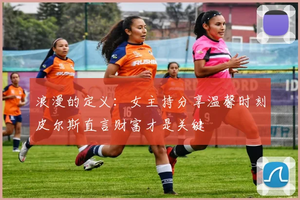 浪漫的定义：女主持分享温馨时刻皮尔斯直言财富才是关键