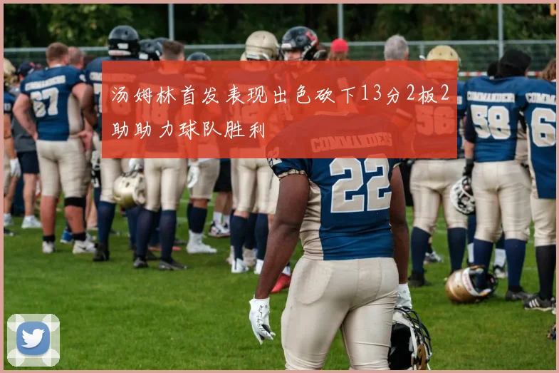 汤姆林首发表现出色砍下13分2板2助助力球队胜利