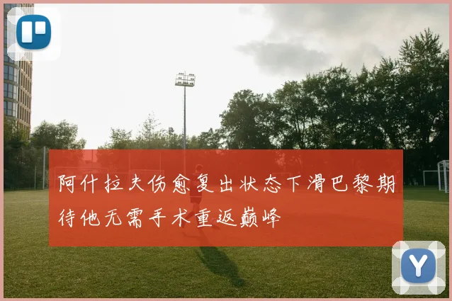 阿什拉夫伤愈复出状态下滑巴黎期待他无需手术重返巅峰