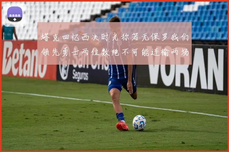 塔克回忆西决时光称若无保罗我们领先勇士两位数绝不可能连输两场