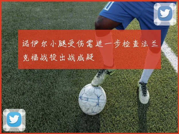 诺伊尔小腿受伤需进一步检查法兰克福战役出战成疑