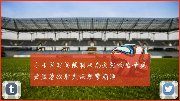 小卡因时间限制状态受影响哈登疲劳显著投射失误频繁崩溃